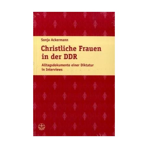 Christliche Frauen in der DDR. Alltagsdokumente einer Diktatur in Interviews