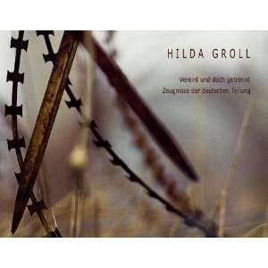 Vereint und doch getrennt: Zeugnisse der deutschen Teilung Hilda Groll