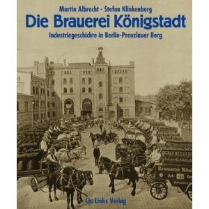 Die Brauerei Königstadt: Industriegeschichte in Berlin-Prenzlauer Berg