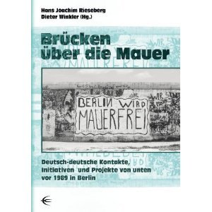 Brücken über die Mauer: Deutsch-deutsche Kontakte, Initiativen und Projekte von unten vor 1989 in Be