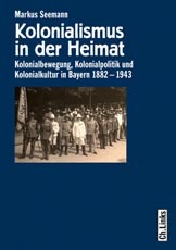 Kolonialismus in der Heimat Kolonialbewegung, Kolonialpolitik und Kolonialkultur in Bayern 1882-1943