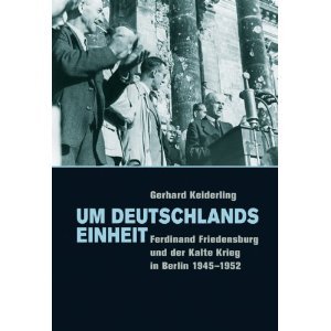 Um Deutschlands Einheit: Ferdinand Friedensburg und der Kalte Krieg in Berlin 1945-1952
