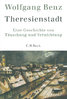 Wolfgang Benz: Theresienstadt - Eine Geschichte von Täuschung und Vernichtung